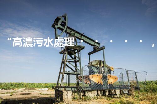 “高濃污水處理，綠色環(huán)保新篇章”